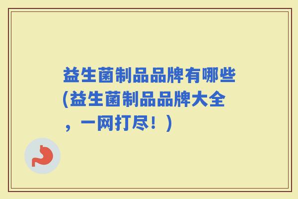 益生菌制品品牌有哪些(益生菌制品品牌大全，一网打尽！)