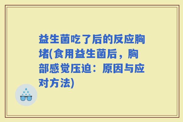 益生菌吃了后的反应胸堵(食用益生菌后，胸部感觉压迫：原因与应对方法)