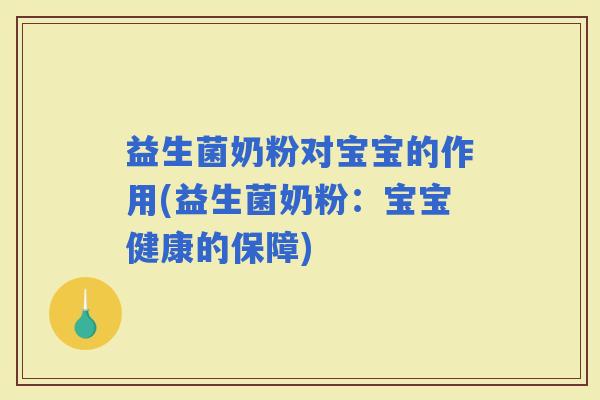 益生菌奶粉对宝宝的作用(益生菌奶粉：宝宝健康的保障)