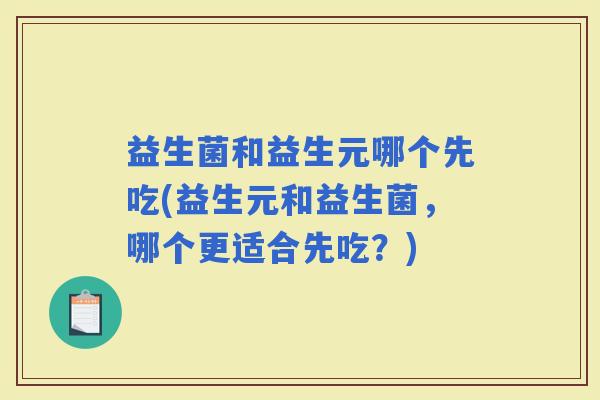 益生菌和益生元哪个先吃(益生元和益生菌，哪个更适合先吃？)