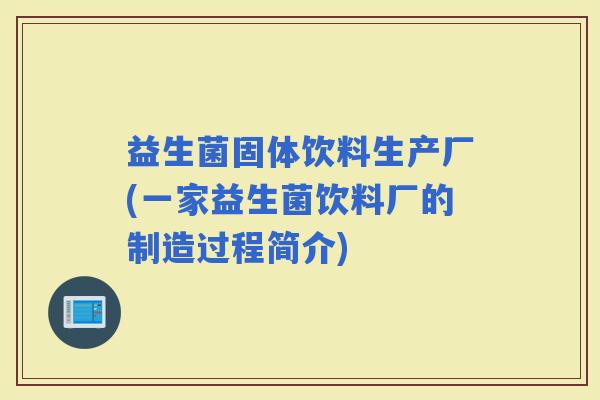 益生菌固体饮料生产厂(一家益生菌饮料厂的制造过程简介)