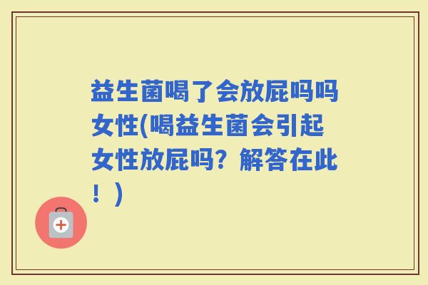 益生菌喝了会放屁吗吗女性(喝益生菌会引起女性放屁吗?解答在此!) 益生菌喝了会放屁吗吗女性(喝益生菌会引起女性放屁吗?解答在此!)