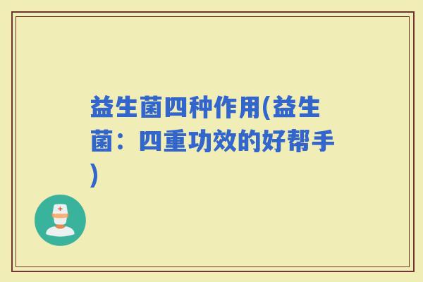 益生菌四种作用(益生菌：四重功效的好帮手)