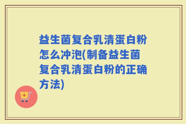 益生菌复合乳清蛋白粉怎么冲泡(制备益生菌复合乳清蛋白粉的正确方法)