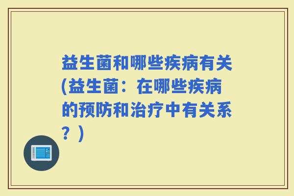 益生菌和哪些有关(益生菌：在哪些的和中有关系？)