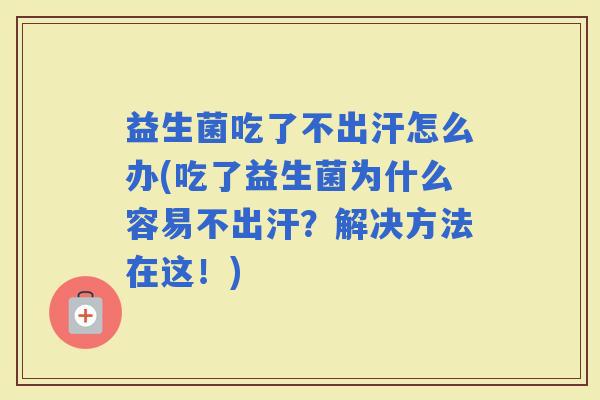 益生菌吃了不出汗怎么办(吃了益生菌为什么容易不出汗?解决方法在这!) 益生菌吃了不出汗怎么办(吃了益生菌为什么容易不出汗?解决方法在这!)