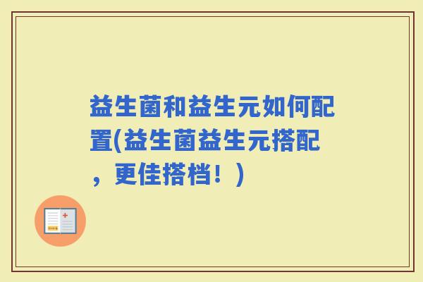 益生菌和益生元如何配置(益生菌益生元搭配，更佳搭档！)