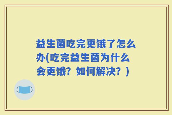 益生菌吃完更饿了怎么办(吃完益生菌为什么会更饿？如何解决？)