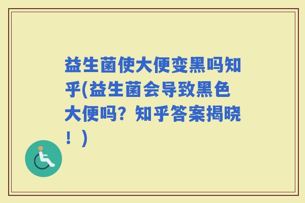 益生菌使大便变黑吗知乎(益生菌会导致黑色大便吗？知乎答案揭晓！)