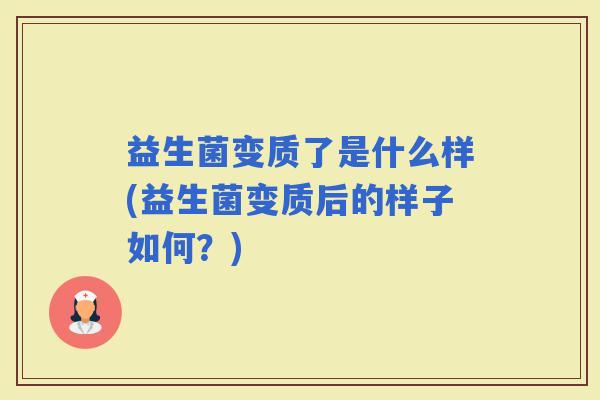 益生菌变质了是什么样(益生菌变质后的样子如何？)