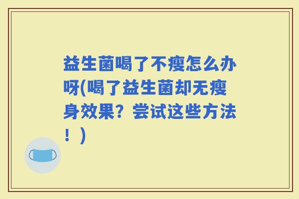 益生菌喝了不瘦怎么办呀(喝了益生菌却无瘦身效果？尝试这些方法！)