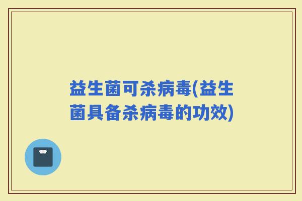 益生菌可杀(益生菌具备杀的功效)