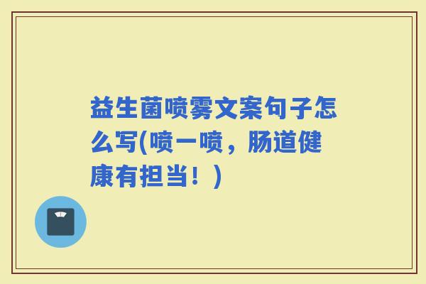 益生菌喷雾文案句子怎么写(喷一喷，肠道健康有担当！)