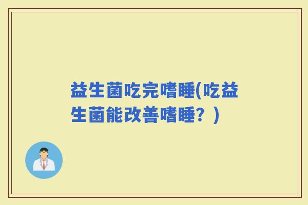 益生菌吃完嗜睡(吃益生菌能改善嗜睡？)