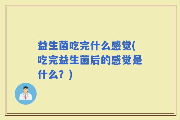 益生菌吃完什么感觉(吃完益生菌后的感觉是什么？)