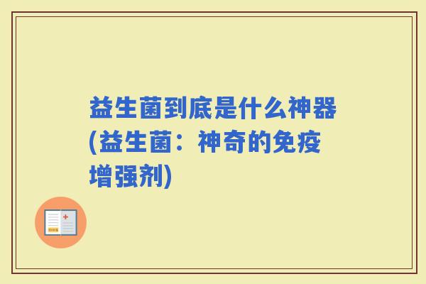 益生菌到底是什么神器(益生菌：神奇的增强剂)