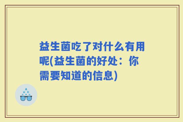 益生菌吃了对什么有用呢(益生菌的好处：你需要知道的信息)