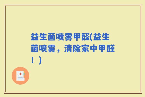 益生菌喷雾甲醛(益生菌喷雾,清除家中甲醛!) 益生菌喷雾甲醛(益生菌喷雾,清除家中甲醛!)