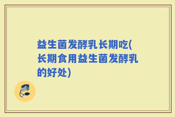益生菌发酵乳长期吃(长期食用益生菌发酵乳的好处)