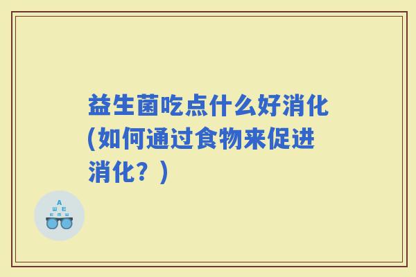益生菌吃点什么好消化(如何通过食物来促进消化？)