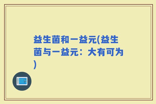 益生菌和一益元(益生菌与一益元：大有可为)