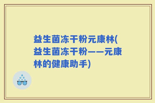益生菌冻干粉元康林(益生菌冻干粉——元康林的健康助手)