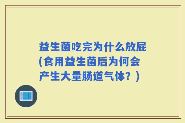 益生菌吃完为什么放屁(食用益生菌后为何会产生大量肠道气体？)