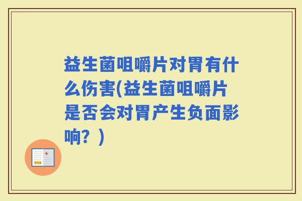 益生菌咀嚼片对胃有什么伤害(益生菌咀嚼片是否会对胃产生负面影响？)