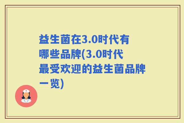 益生菌在3.0时代有哪些品牌(3.0时代受欢迎的益生菌品牌一览)
