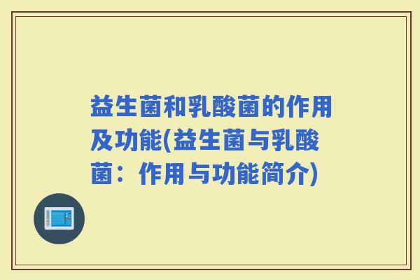 益生菌和乳酸菌的作用及功能(益生菌与乳酸菌：作用与功能简介)