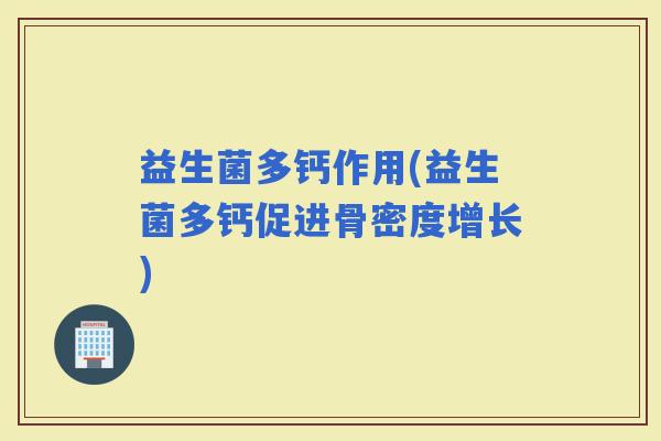 益生菌多钙作用(益生菌多钙促进骨密度增长)