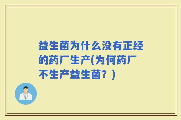 益生菌为什么没有正经的药厂生产(为何药厂不生产益生菌?) 益生菌为什么没有正经的药厂生产(为何药厂不生产益生菌?)