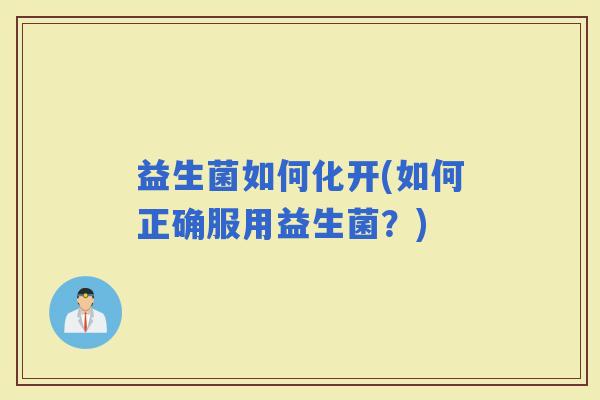 益生菌如何化开(如何正确服用益生菌？)