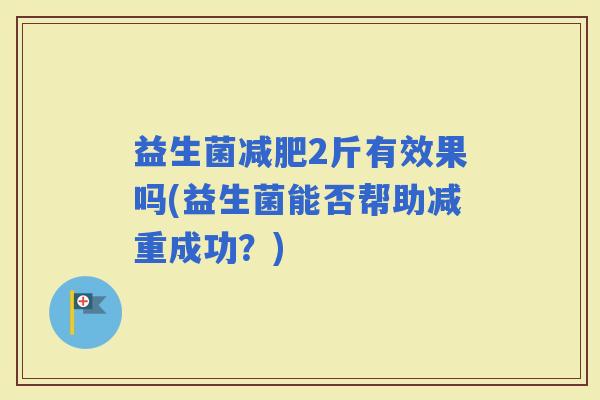 益生菌2斤有效果吗(益生菌能否帮助减重成功？)