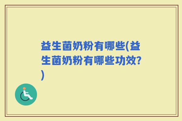 益生菌奶粉有哪些(益生菌奶粉有哪些功效?) 益生菌奶粉有哪些(益生菌奶粉有哪些功效?)