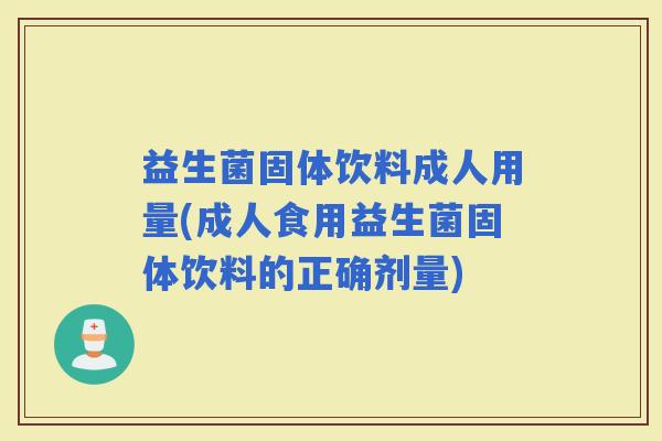 益生菌固体饮料成人用量(成人食用益生菌固体饮料的正确剂量) 益生菌固体饮料成人用量(成人食用益生菌固体饮料的正确剂量)