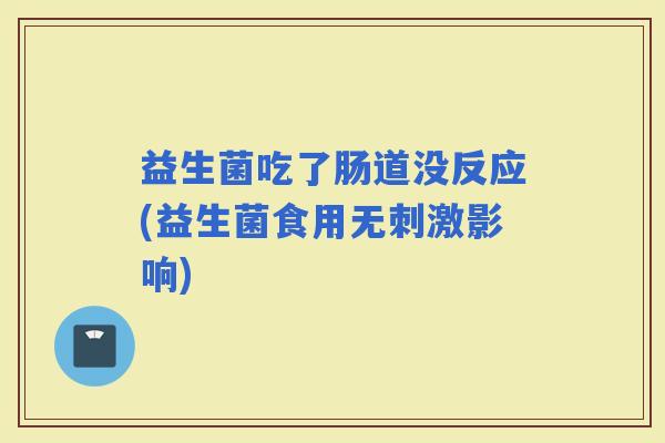 益生菌吃了肠道没反应(益生菌食用无刺激影响)