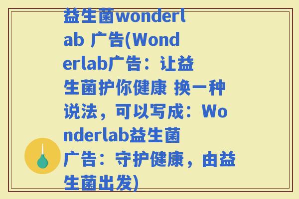 益生菌wonderlab 广告(Wonderlab广告：让益生菌护你健康 换一种说法，可以写成：Wonderlab益生菌广告：守护健康，由益生菌出发)