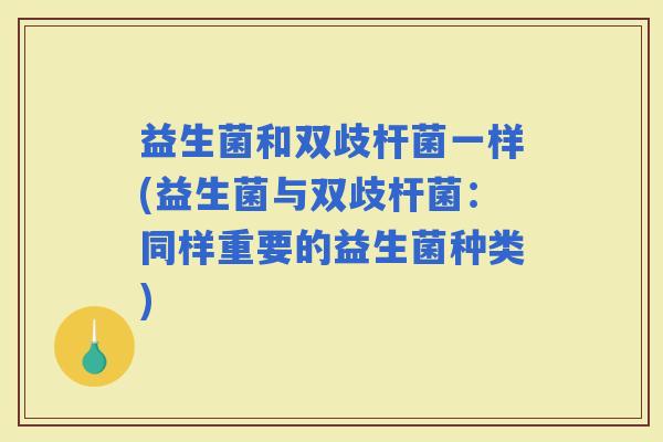 益生菌和双歧杆菌一样(益生菌与双歧杆菌：同样重要的益生菌种类)