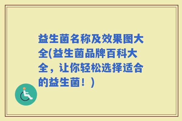 益生菌名称及效果图大全(益生菌品牌百科大全,让你轻松选择适合的益生菌!) 益生菌名称及效果图大全(益生菌品牌百科大全,让你轻松选择适合的益生菌!)