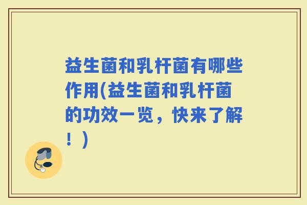 益生菌和乳杆菌有哪些作用(益生菌和乳杆菌的功效一览，快来了解！)