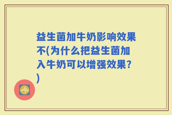 益生菌加牛奶影响效果不(为什么把益生菌加入牛奶可以增强效果?) 益生菌加牛奶影响效果不(为什么把益生菌加入牛奶可以增强效果?)
