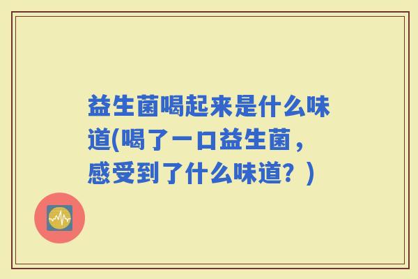 益生菌喝起来是什么味道(喝了一口益生菌，感受到了什么味道？)