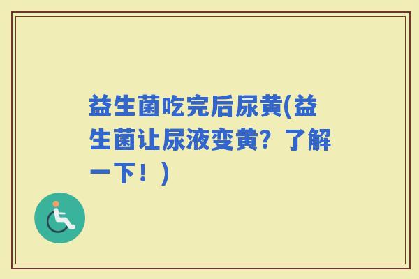益生菌吃完后尿黄(益生菌让尿液变黄？了解一下！)