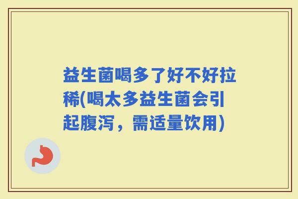 益生菌喝多了好不好拉稀(喝太多益生菌会引起,需适量饮用) 益生菌喝多了好不好拉稀(喝太多益生菌会引起,需适量饮用)