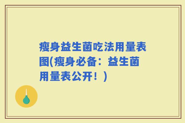 瘦身益生菌吃法用量表图(瘦身必备：益生菌用量表公开！)