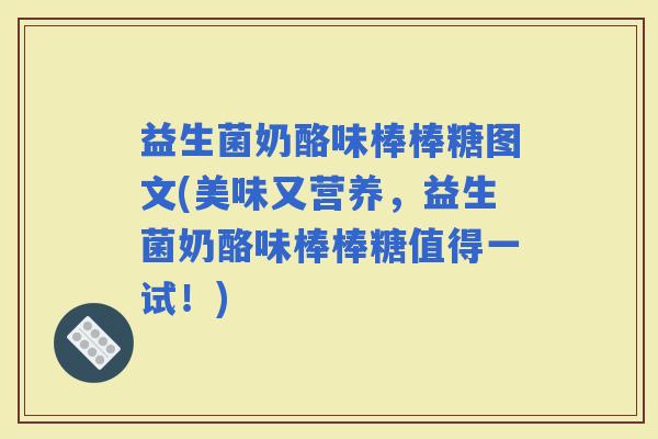 益生菌奶酪味棒棒糖图文(美味又营养，益生菌奶酪味棒棒糖值得一试！)