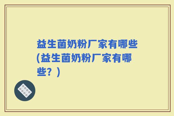 益生菌奶粉厂家有哪些(益生菌奶粉厂家有哪些？)