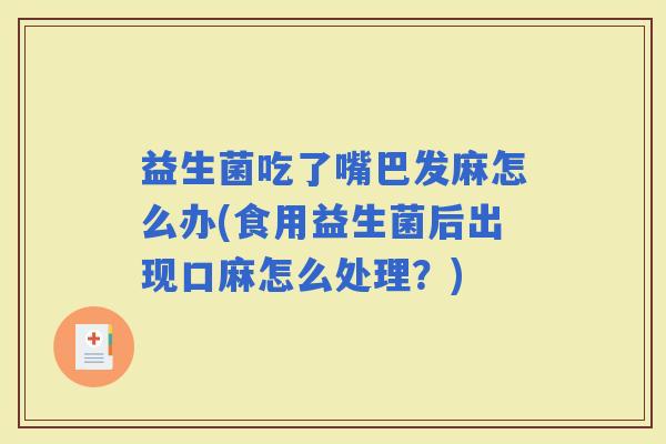 益生菌吃了嘴巴发麻怎么办(食用益生菌后出现口麻怎么处理？)