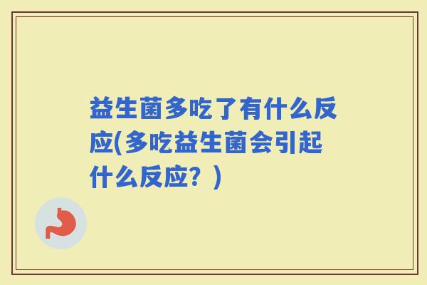益生菌多吃了有什么反应(多吃益生菌会引起什么反应？)